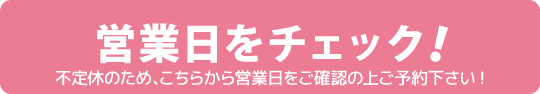 営業日をチェック!不定休のため、こちらから営業日をご確認の上ご予約下さい!